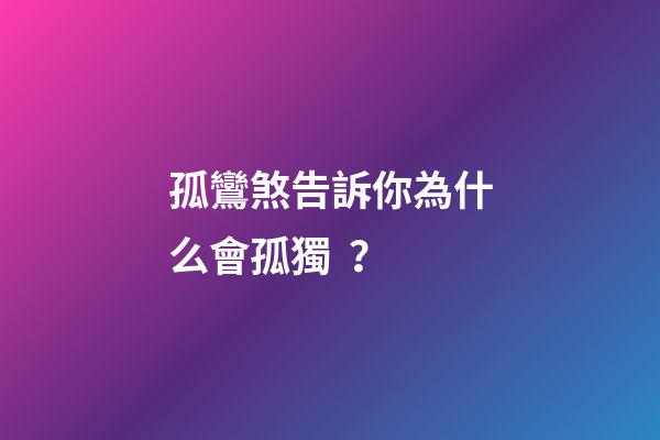 孤鸞煞告訴你為什么會孤獨？